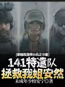 穿越我是特种兵之带着141特遣队拯救我姐安然