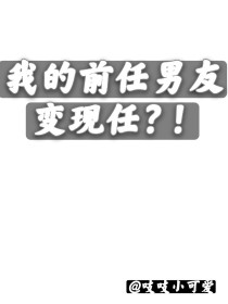 我的前任男友变现任？！