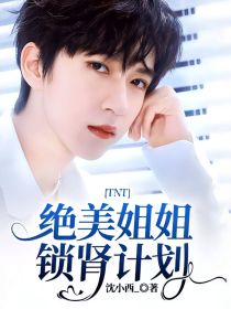 TNT：绝美姐姐锁肾计划