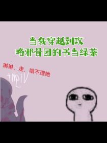 当我穿越到攻略邪骨团的书中当绿茶