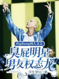 BigBang同人文之臭屁明星男友权志龙