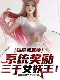 驯服狐耳娘，系统奖励三千女妖王！