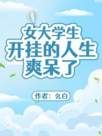 女大学生开挂的人生爽呆了——么白